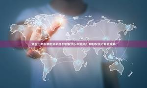全国十大股票配资平台 炒股配资公司盘点：助你投资之路更顺畅